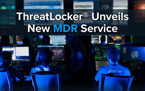 ThreatLocker® Unveils New Managed Detection and Response (MDR) Service