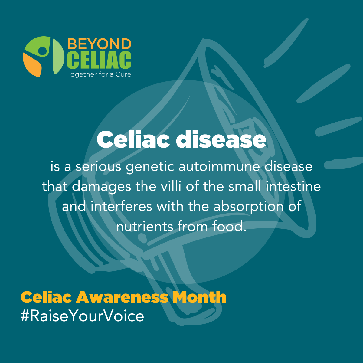 Through its comprehensive science strategy, Beyond Celiac accelerates the science of celiac disease by awarding research grants, recruiting patients for clinical trials and partnering with pharmaceutical, health and biotech companies and organizations to enhance the shared goals of driving treatments and a cure. For Celiac Awareness Month, Beyond Celiac is inviting the celiac disease community to raise its voice to educate others about this serious genetic autoimmune disease.  Information, sharable content and more are available at www.beyondceliac.org/celiac-awareness-month