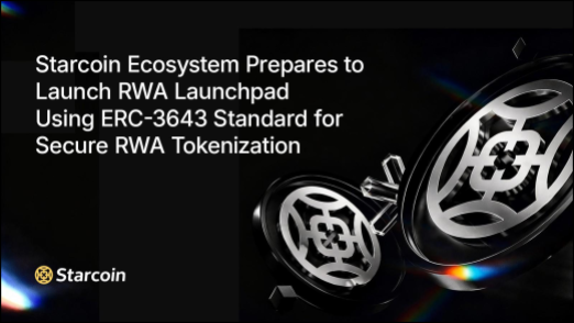 Starcoin Ecosystem Prepares to Launch RWA Launchpad Using ERC-3643 Standard for Secure RWA Tokenization