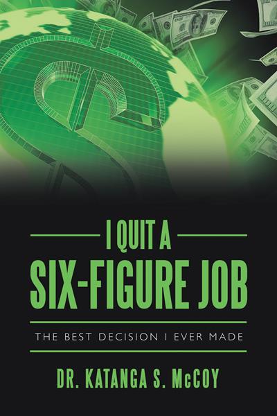 “I Quit a Six-Figure Job: The Best Decision I Ever Made” by Dr. Katanga S. McCoy