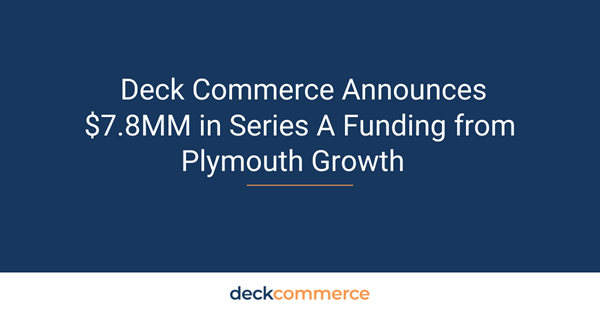 Deck Commerce Announces $7.8MM in Series A Funding From Plymouth Growth