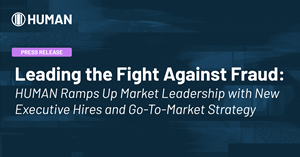 Leading The Fight Against Fraud: HUMAN Ramps Up Market Leadership with New Executive Hires and Go-To-Market Strategy