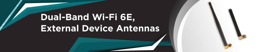 NEW! DUAL-BAND WI-FI 6E, EXTERNAL DEVICE ANTENNAS