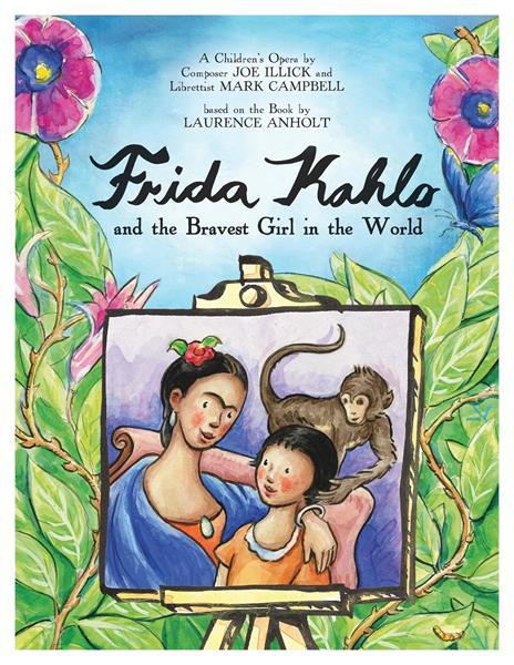Frida Kahlo and the Bravest Girl in the World. A Children's Opera by Composer Joe Illick and Librettist Mark Campbell. Based on the Acclaimed Book by Laurence Anholt. 