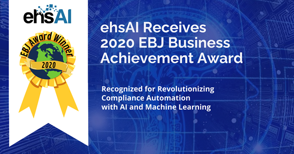 ehsAI received a 2020 EBJ Business Achievement Award for its revolutionary cloud solution that applies artificial intelligence (AI) and machine-learning (ML) algorithms that allow environmental, health, and safety (EHS) professionals to deconstruct any EHS compliance document. No matter how messy and complex the document, ehsAI turns it into succinct compliance requirements in minutes. For example, a National Pollutant Discharge Elimination System (NPDES) permit can be processed in the cloud in seconds and the compliance requirements, including event dates, can be downloaded into Excel or sent via API's to any EHS software system to be tracked and actioned. ehsAI can save from hours to up to weeks of work for just one permit, with more cost effective, more accurate, and more consistent interpretation of compliance mandates than if deconstructed by humans. The company is the first of its kind in the EHS compliance industry.