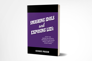 Smashing Idols and Exposing Lies: How the American People are Being Deceived About Virtually Everything