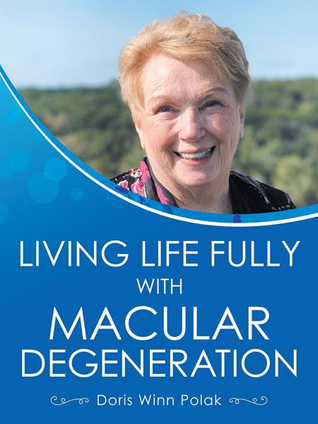 “Living Life Fully with Macular Degeneration”
By Doris Winn Polak