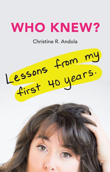 “Who Knew?: Lessons from My First 40 Years” by Christine R. Andola
