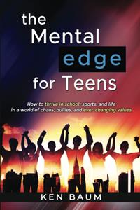 The Mental Edge for Teens: How to thrive in school, sports, and life in a world of chaos, bullies, and ever-changing values