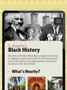 The St. Augustine Black History app's functions and content seamlessly integrate history with real life exploration (including a "What's Nearby" tool that uses the cell phone's location services to show users nearby historical sites).
