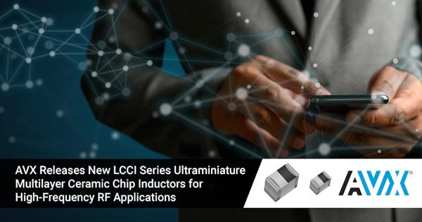 AVX Releases New LCCI Series Ultraminiature Multilayer Ceramic Chip Inductors for High-Frequency RF Applications