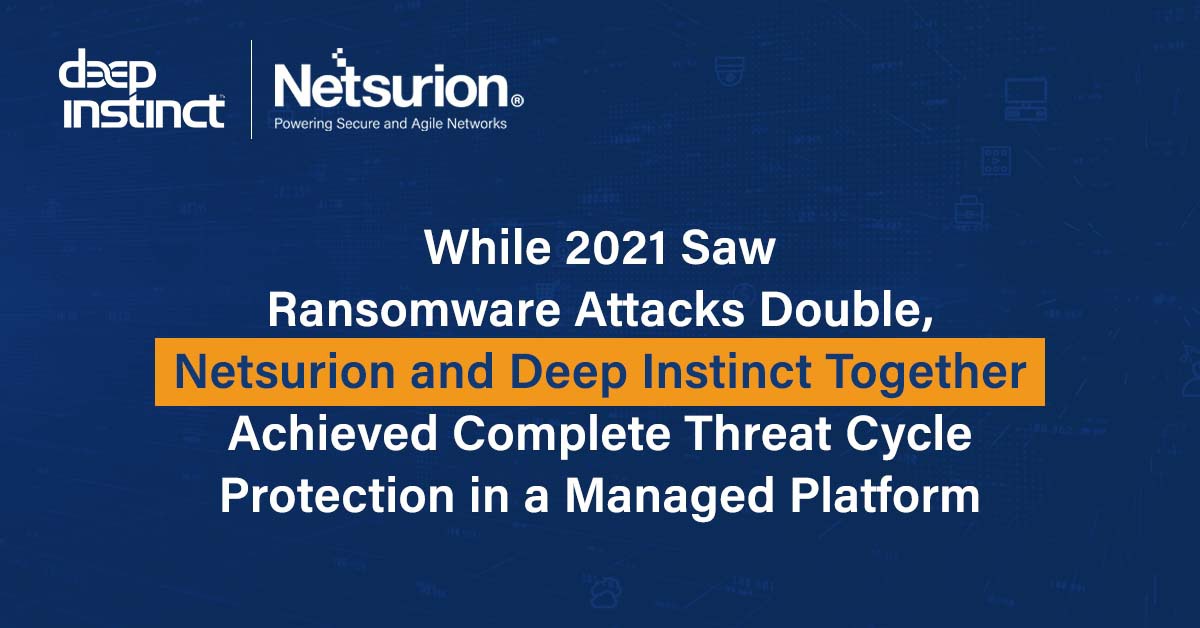With Ransomware Attacks Continuing to Rise, Netsurion’s Partnership with Deep Instinct Achieves Complete Threat Cycle Protection in a Managed Platform