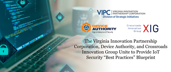 The Virginia Innovation Partnership Corporation, Device Authority, and Crossroads Innovation Group Unite to Provide IoT Security “Best Practices” Blueprint