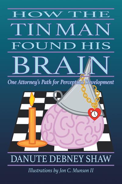 “How The Tin Man Found His Brain: One Attorney’s Path for Perceptual Development” by Danute Debney Shaw