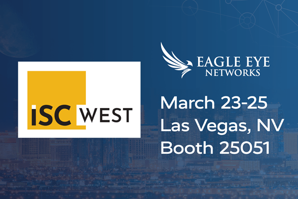 What's Eagle Eye Networks Unveiling at ISC West 2022?