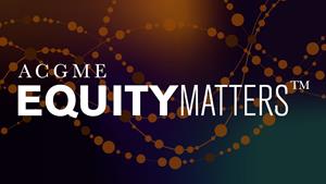 ACGME Equity Matters
