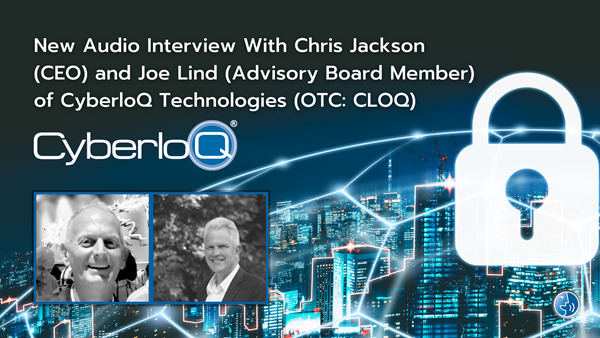 New Audio Interview With Chris Jackson (CEO) and Joe Lind (Advisory Board Member) of CyberloQ Technologies