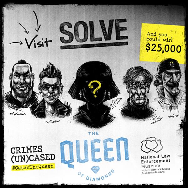 For a period of 10 weeks, National Law Enforcement Museum visitors will get a chance to put their crime-solving skills to the test. Upon entering the Museum, visitors will be given a “case file” introducing them to the Queen of Diamonds, a notorious criminal whose anonymous crew can only be identified by solving a series of puzzles embedded throughout the Museum’s exhibits. 