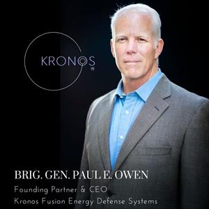 Brigadier General Paul E. Owen - Founding Partner and CEO of Kronos Fusion Energy Defense Systems