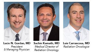 President & Managing Physician Lucio N. Gordan, MD; Medical Director of Radiation Oncology Sachin Kamath, MD; Radiation Oncologist Luis Carrascosa, MD