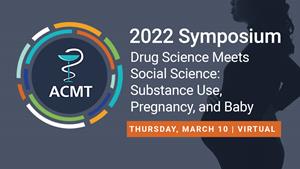 ACMT 2022 Symposium: Drug Science Meets Social Science: Substance Use, Pregnancy, and Baby