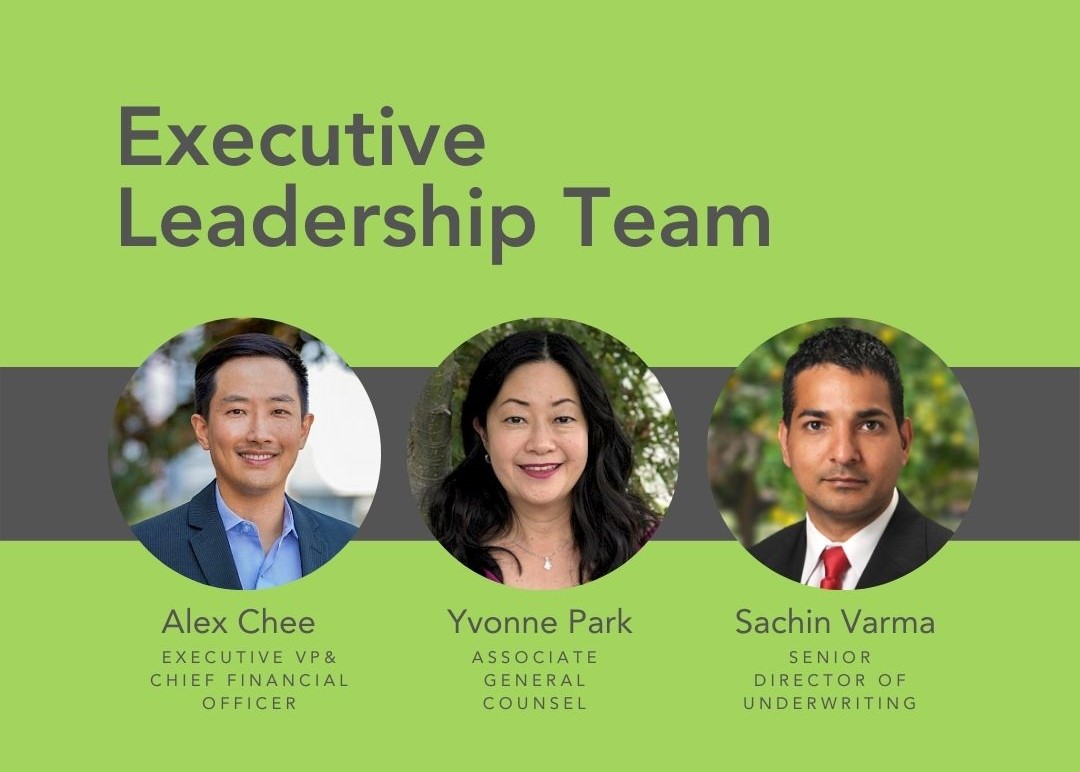 Left: Alex Chee, Executive VP & Chief Financial Officer 

Center: Yvonne Park, Associate General Counsel 

Right: Sachin Varma, Senior Director of Underwriting