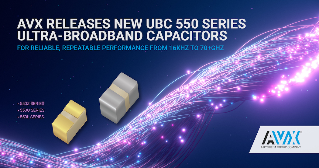 AVX Releases New UBC 550 Series Ultra-Broadband Capacitors for Reliable, Repeatable Performance from 16KHz to 70+GHz