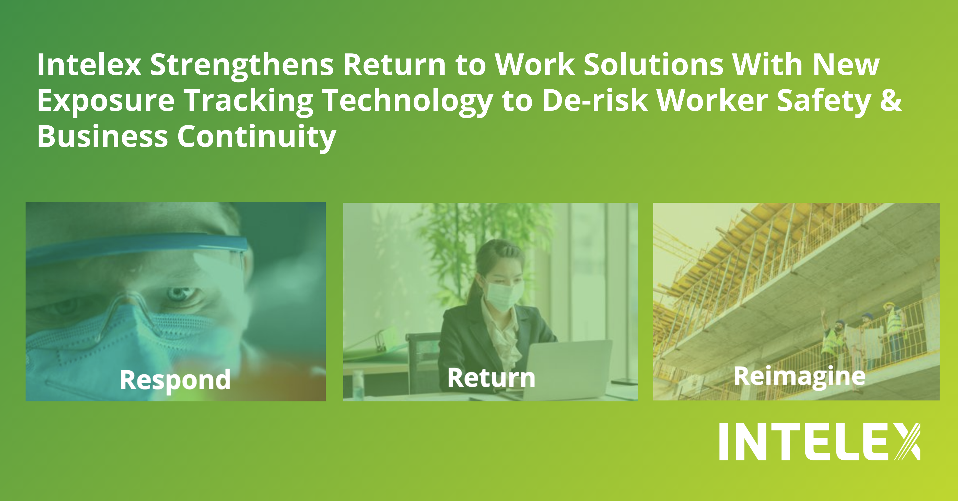 Intelex Strengthens Return to Work Solutions With New Exposure Tracking Technology to De-risk Worker Safety & Business Continuity:

Exposure Tracker was built with customer EHSQ practitioners to provide organizations with a centralized, secure tool for tracking and tracing coronavirus exposures.  This COVID-19-specific application will help manage suspected and confirmed exposures and monitor employee well-being to support the broader goal of assisting the return to full operations while driving strong performance.  What’s more, we’ve compiled a one-stop-shop for Return to Work Solutions needed to help with return to work efforts, organized in three phases:  Resond. Return. Reimagine.  These solutions can help implement risk mitigation controls, ensure compliance with applicable regulation, and optimize operations for this new reality.