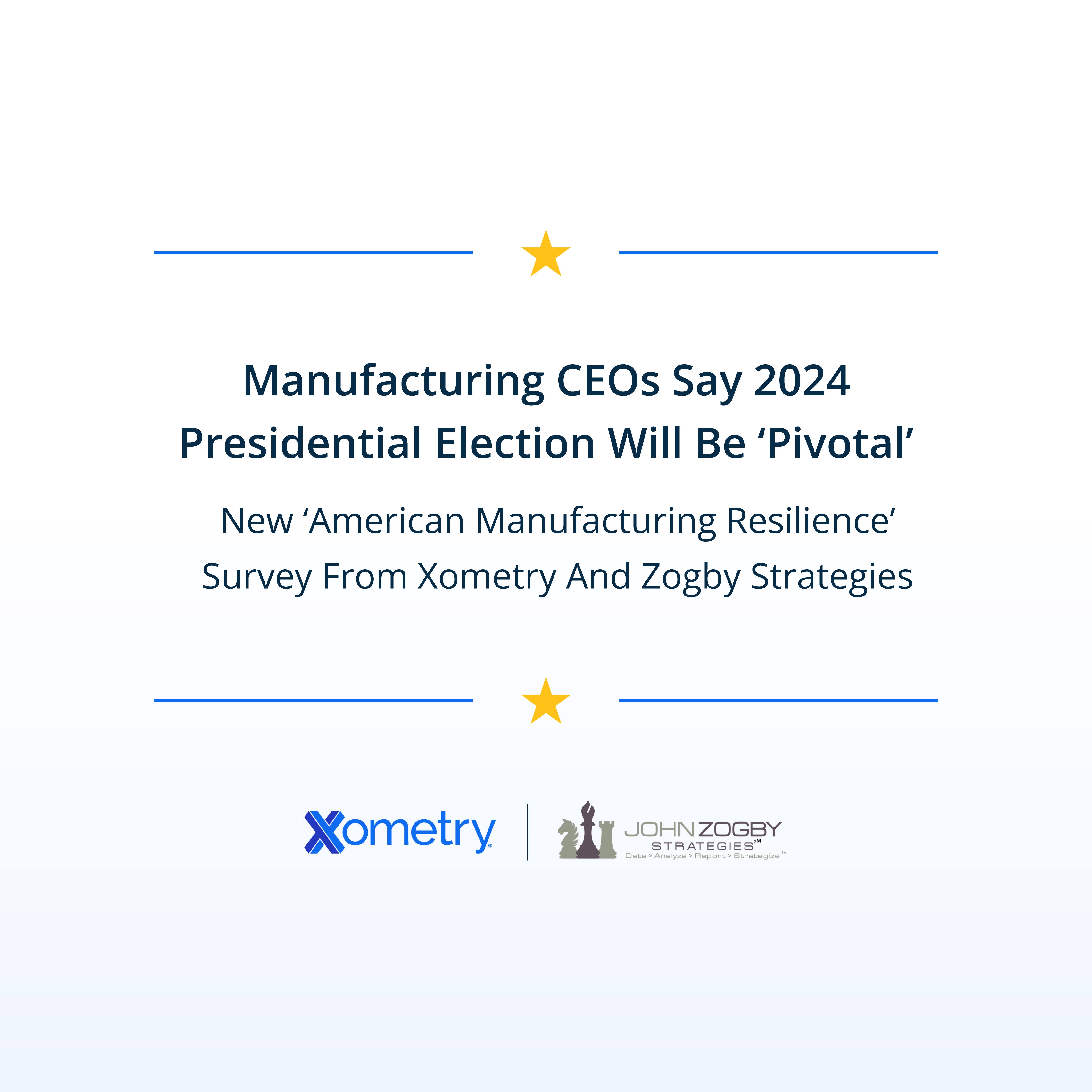 Manufacturing CEOs Say 2024 Presidential Election Will Be ‘Pivotal,’ New ‘American Manufacturing Resilience’ Survey From Zogby Strategies And Xometry 