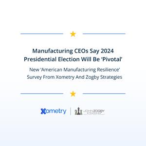 Manufacturing CEOs Say 2024 Presidential Election Will Be ‘Pivotal,’ New ‘American Manufacturing Resilience’ Survey From Zogby Strategies And Xometry 