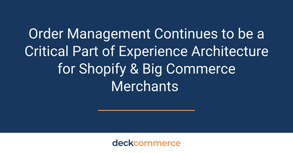 Order Management Continues to be a Critical Part of Experience Architecture for Shopify & Big Commerce Merchants