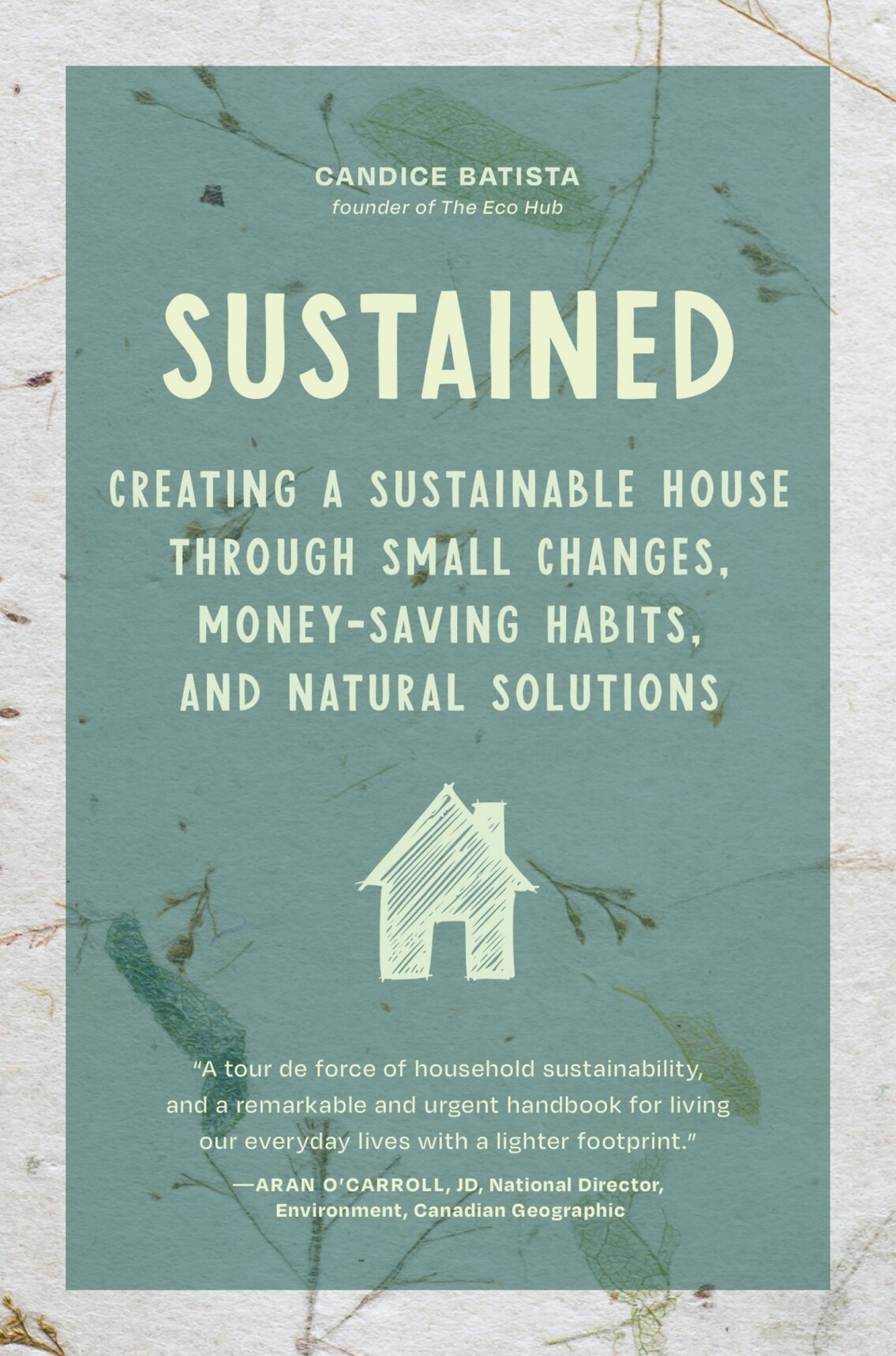 Sustained: Creating a Sustainable House Through Small Changes, Money-Saving Habits, and Natural Solutions