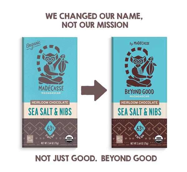 Madécasse is changing its name to Beyond Good. What isn’t changing is our commitment to breaking the 
status quo in the chocolate industry forever.
