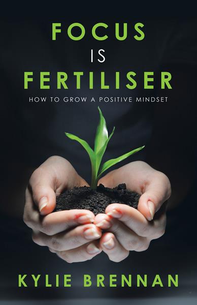“Focus is Fertiliser: How to Grow a Positive Mindset”
By Kylie Brennan
