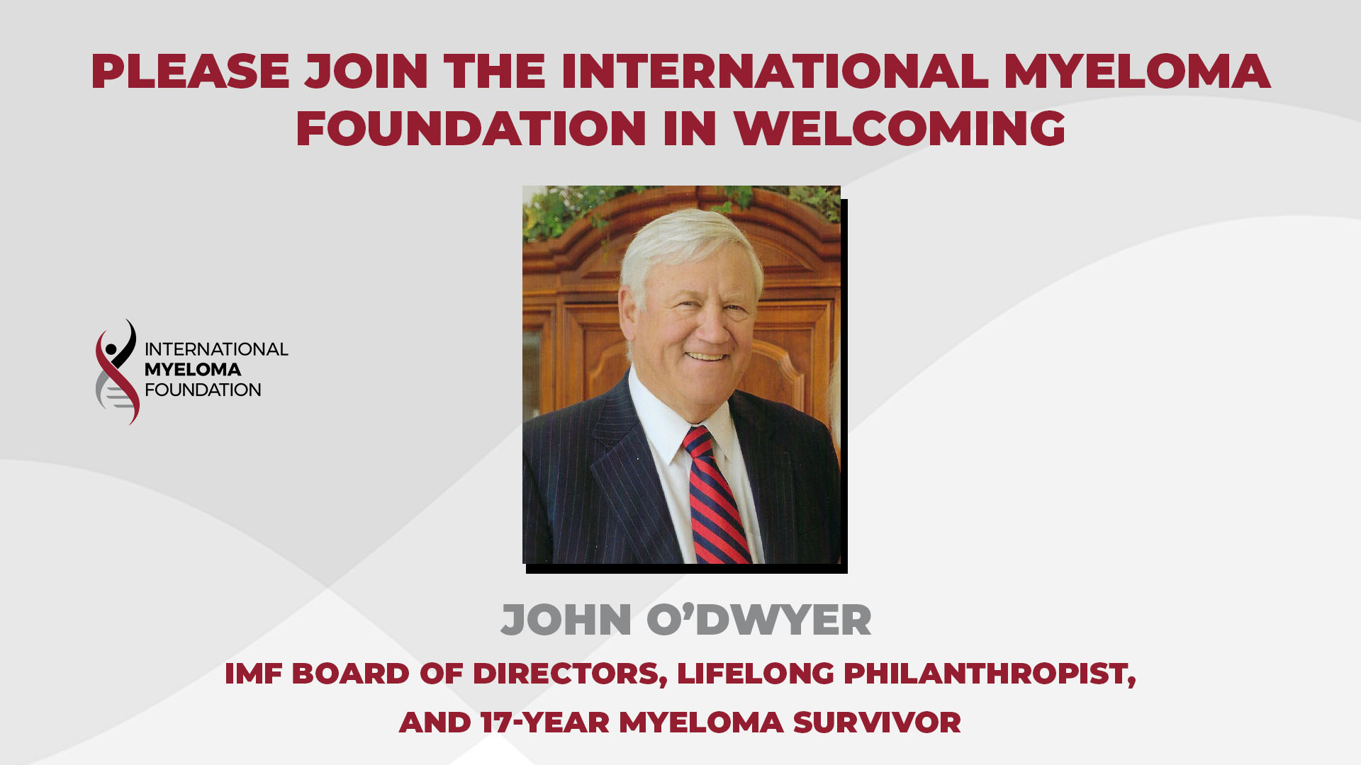 International Myeloma Foundation (IMF) welcomes lifelong philanthropist and myeloma survivor John O'Dwyer to the IMF Board of Directors.