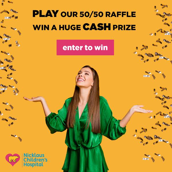 Enter the #Nicklaus4Kids 50/50 Raffle at www.nicklaus4kids.com for your chance to win a life-changing cash prize in support of patients and families at Nicklaus Children's Hospital in Miami, Florida.