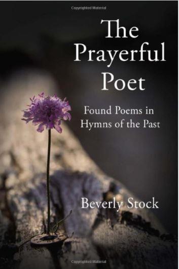 “The Prayerful Poet: Found Poems in Hymns of the Past”
By Beverly Stock
