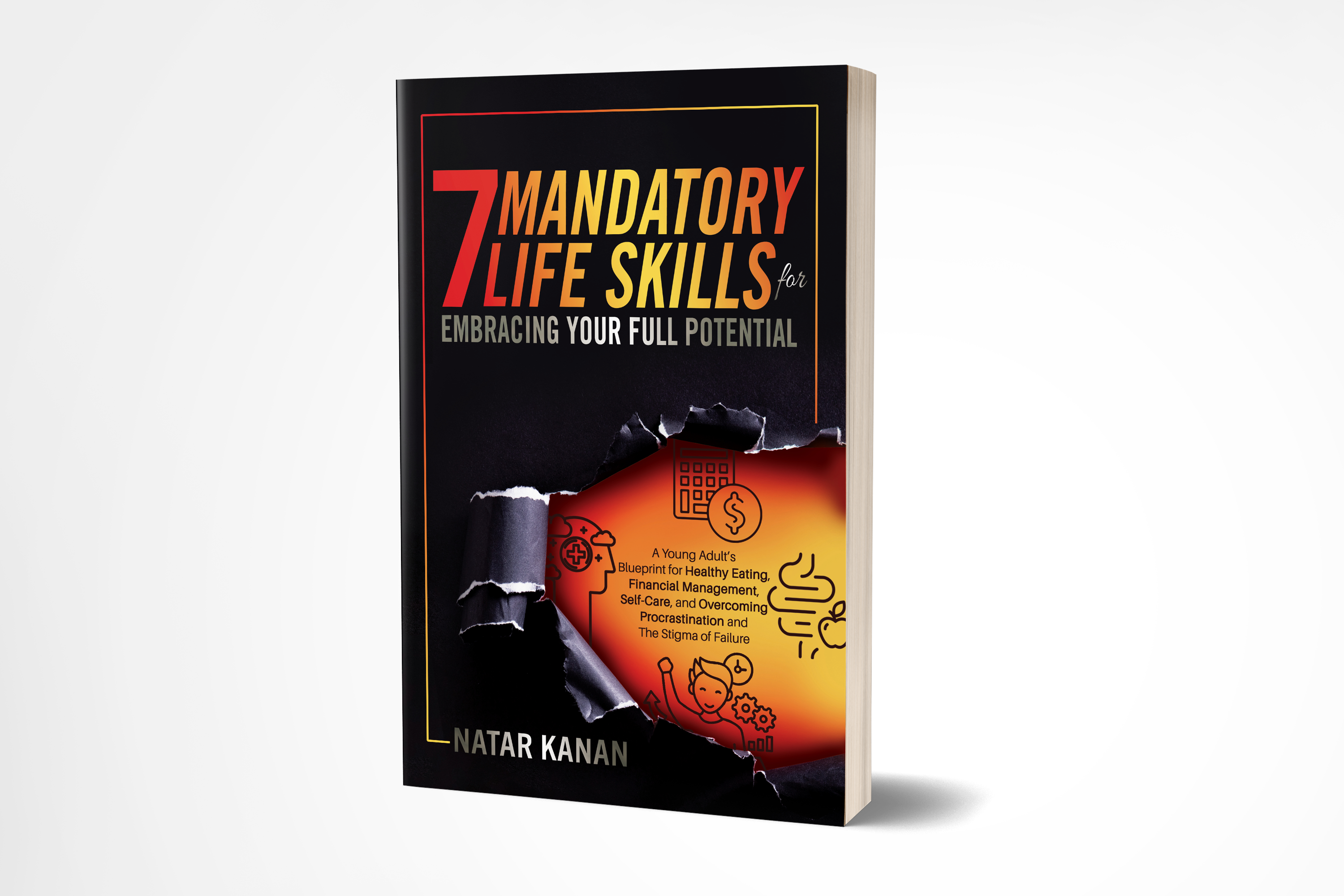 7 Mandatory Life Skills for Embracing Your Full Potential: A Young Adult’s Blueprint for Healthy Eating, Financial Management, Self-Care & Overcoming Procrastination & the Stigma of Failure.