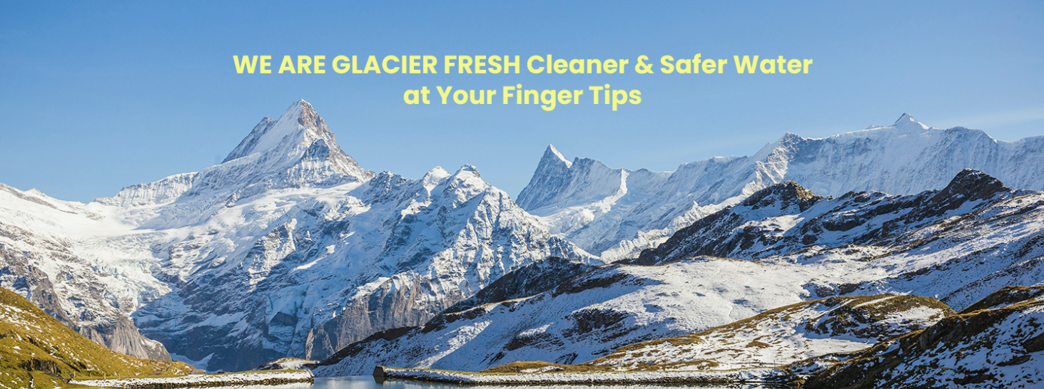 WE ARE GLACIER FRESH Cleaner-Safer Water at Your Finger Tips