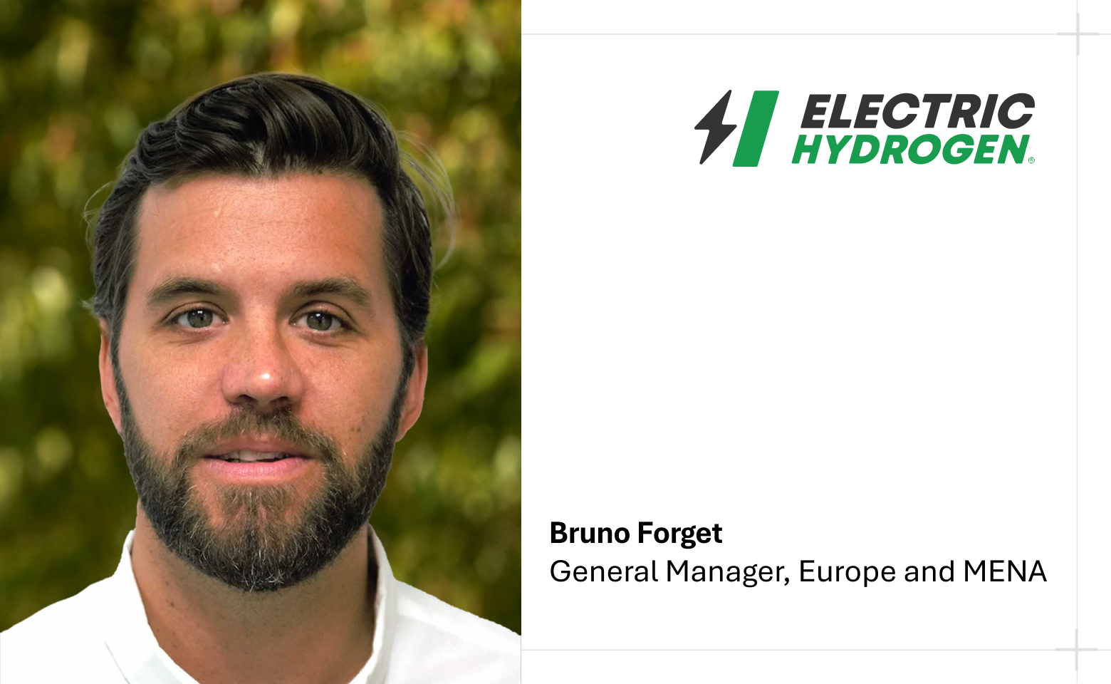 As Electric Hydrogen's new General Manager, Europe and MENA, Bruno Forget will lead Electric Hydrogen’s strategy and HYPRPlant delivery and service engineering across Europe and MENA, as well as helping to expand the company’s global footprint.