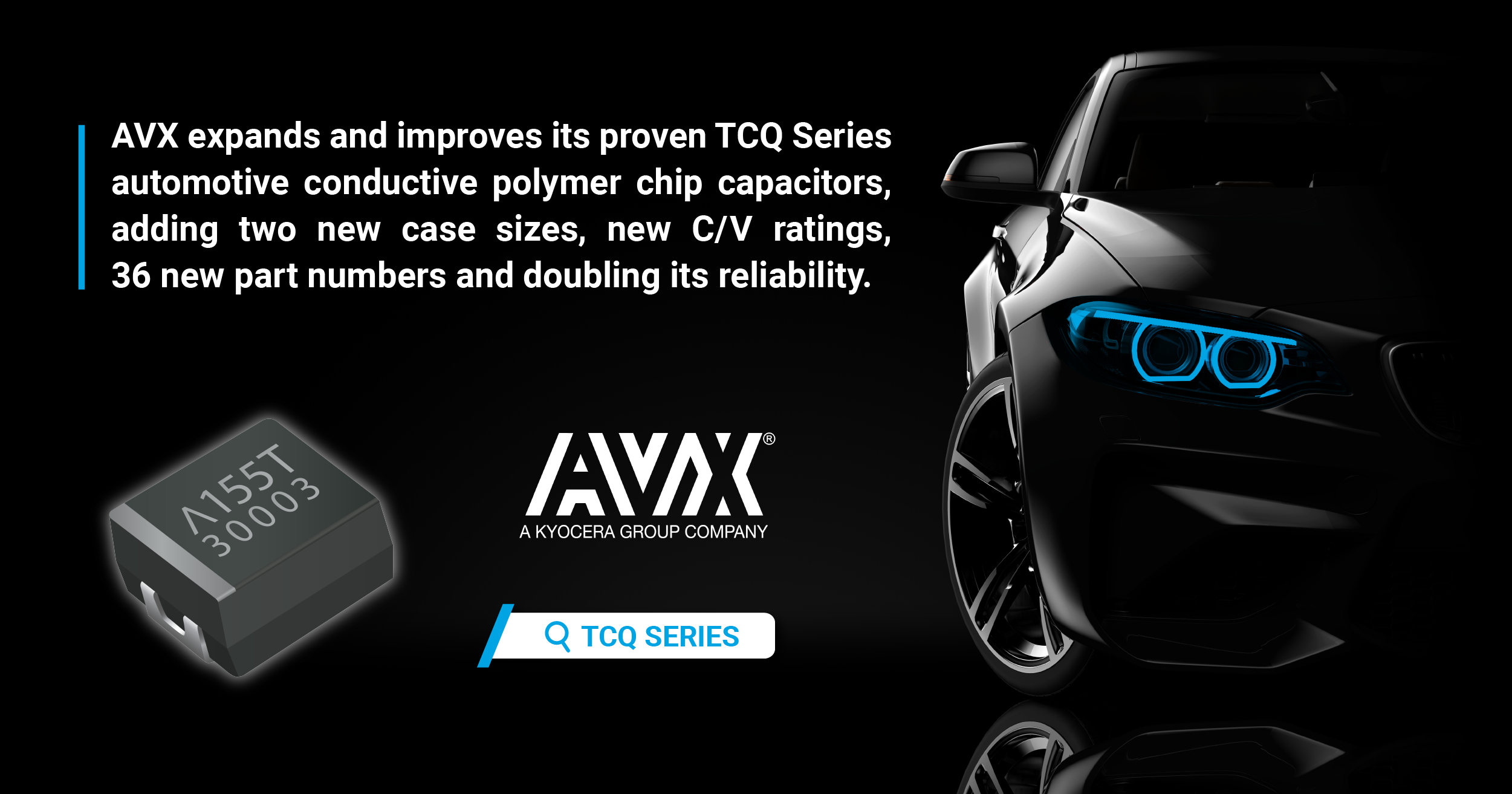 AVX Expands and Improves its Proven TCQ Series Automotive Conductive Polymer Chip Capacitors, Adding Two New Case Sizes, New C/V Ratings, and 36 New Part Numbers and Doubling its Reliability