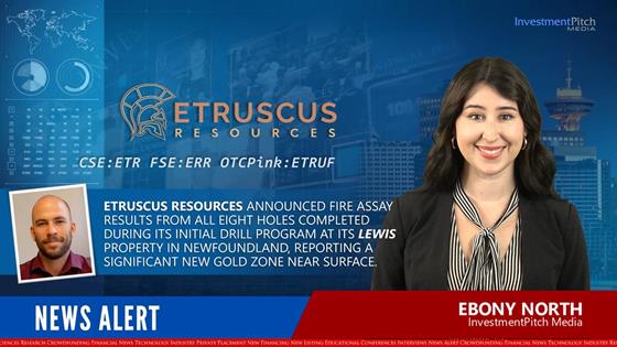 Etruscus Resources announced fire assay results from all eight holes completed during its initial drill program at its Lewis Property in Newfoundland, reporting a significant new gold zone near surface.: Etruscus Resources announced fire assay results from all eight holes completed during its initial drill program at its Lewis Property in Newfoundland, reporting a significant new gold zone near surface.