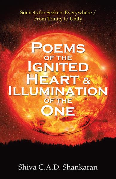 “Poems of the Ignited Heart & Illumination of the One: Sonnets for Seekers Everywhere / From Trinity to Unity”
By Shiva C.A.D. Shankaran 
