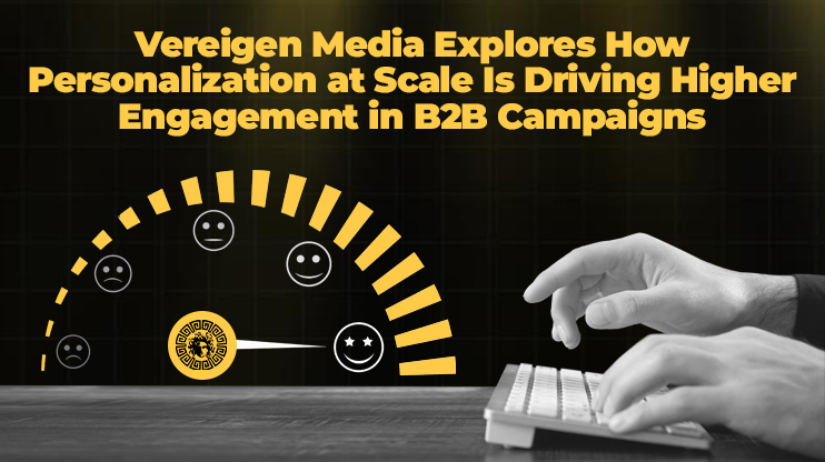 Vereigen Media Explores How Personalization at Scale Is Driving Higher Engagement in B2B Campaigns