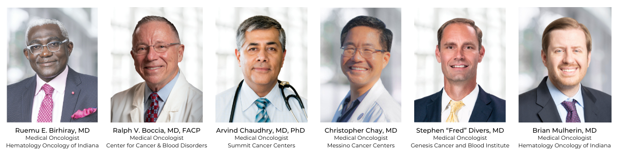 From left to right: Ruemu E. Birhiray, MD, medical oncologist at Hematology Oncology of Indiana; Ralph V. Boccia, MD, FACP, medical oncologist at Center for Cancer & Blood Disorders; Arvind Chaudhry, MD, PhD, medical oncologist at Summit Cancer Centers; Christopher Chay, MD, medical oncologist at Messino Cancer Centers; Stephen "Fred" Divers, MD, medical oncologist at Genesis Cancer and Blood Institute; and Brian Mulherin, MD, medical oncologist at Hematology Oncology of Indiana.