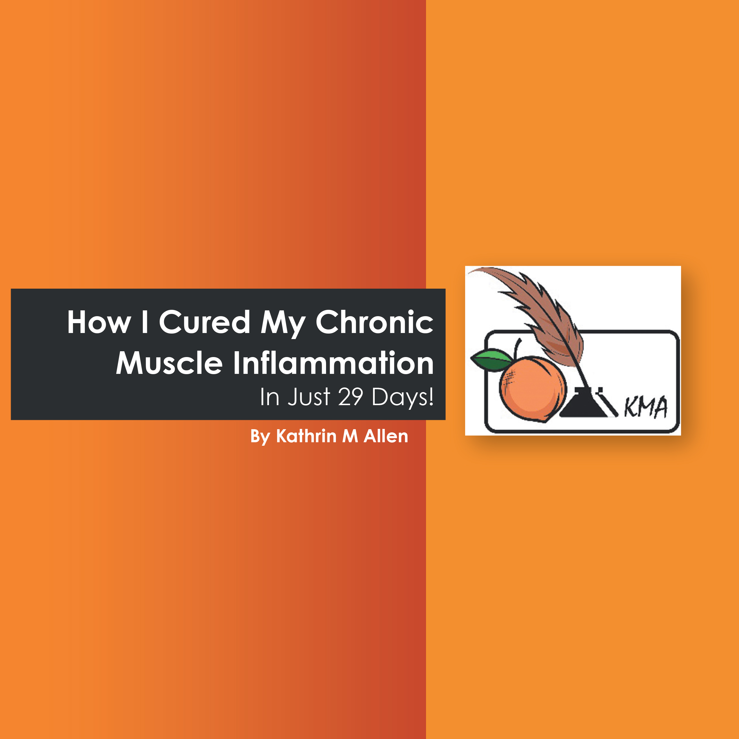 “How I Cured My Chronic Muscle Inflammation. In Just 29 Days!”
By Kathrin M Allen
