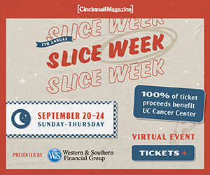 Cincinnati Magazine Presents Slice Week 2020
Slice Week 2020 is a virtual event hosted by Cincinnati Magazine and presented by Western & Southern Financial Group.  Taking place September 20 – 24, order your pizza voucher online and 100% of the proceeds benefiting UC Cancer Center.  Post images with your pizza using the hastags: #SnappyTomato  #cincinnatisliceweek  #Pizza
www.cincinnatimagazine.com/slice
