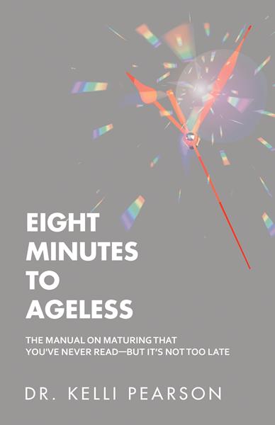 “Eight Minutes to Ageless: The Manual on Maturing That You've Never Read—but It’s Not Too Late”
By Dr. Kelli Pearson 