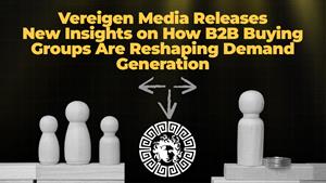 Vereigen Media Releases New Insights on How B2B Buying Groups Are Reshaping Demand Generation