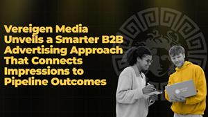 Vereigen Media Unveils a Smarter B2B Advertising Approach That Connects Impressions to Pipeline Outcomes